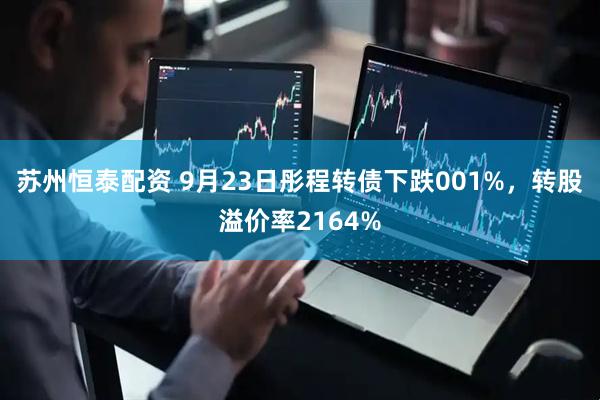 苏州恒泰配资 9月23日彤程转债下跌001%，转股溢价率2164%