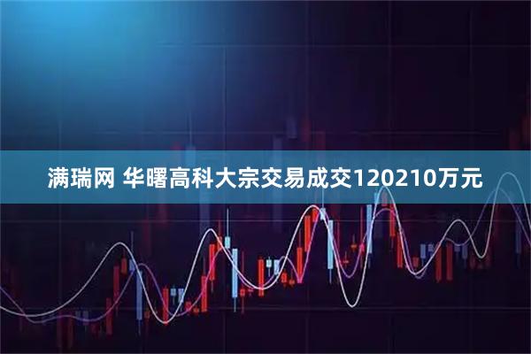 满瑞网 华曙高科大宗交易成交120210万元
