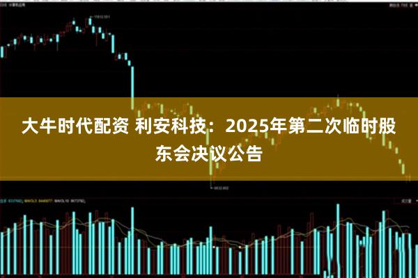 大牛时代配资 利安科技：2025年第二次临时股东会决议公告