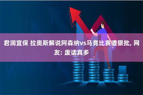 君润宜保 拉奥斯解说阿森纳vs马竞比赛遭狠批, 网友: 废话真多