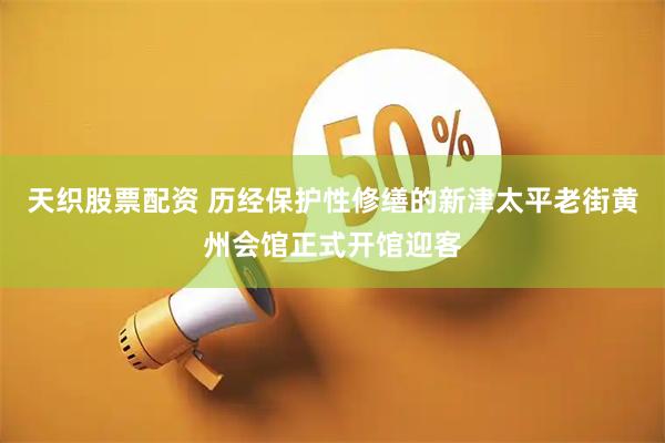 天织股票配资 历经保护性修缮的新津太平老街黄州会馆正式开馆迎客